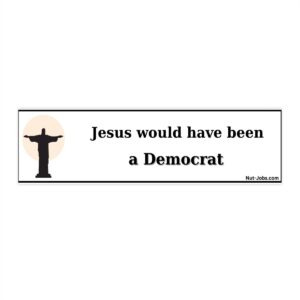 Jesus would have been a Democrat! Bumper Sticker